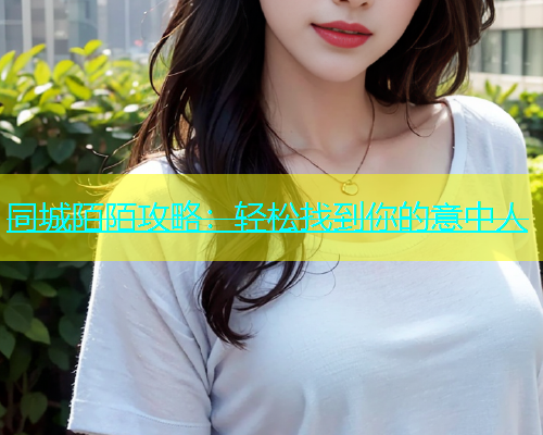 同城陌陌攻略：轻松找到你的意中人  第1张