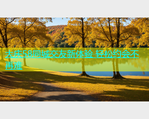 大庆58同城交友新体验 轻松约会不再难  第1张