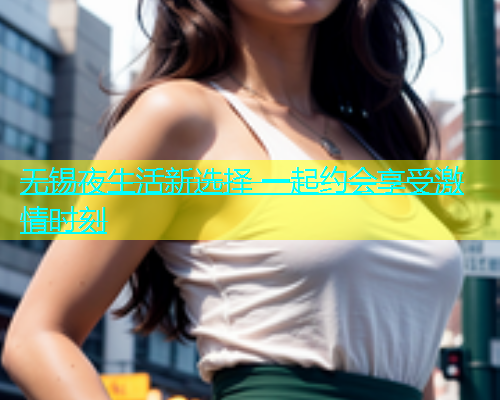 无锡夜生活新选择 一起约会享受激情时刻  第1张