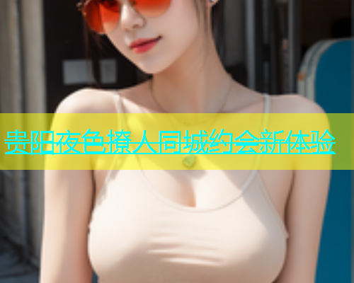 贵阳夜色撩人同城约会新体验  第1张