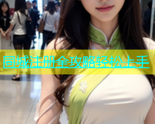 同城注册全攻略轻松上手 第1张 同城注册全攻略轻松上手 第1张