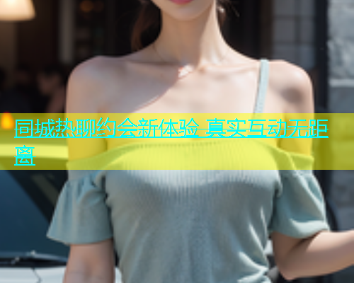 同城热聊约会新体验 真实互动无距离  第1张