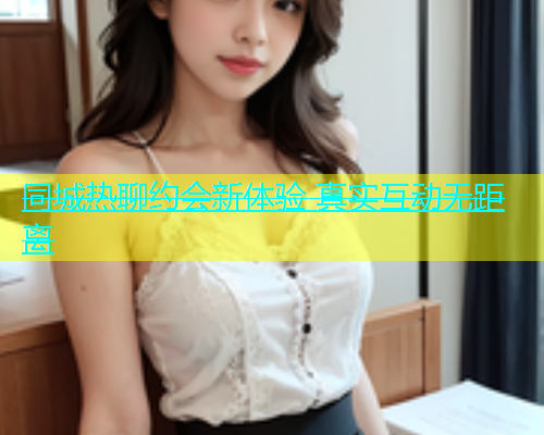 同城热聊约会新体验 真实互动无距离  第2张