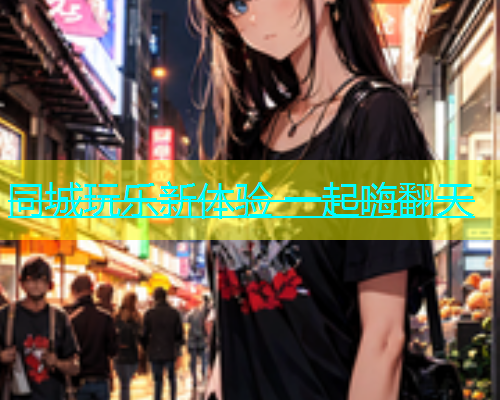 同城玩乐新体验 一起嗨翻天  第2张