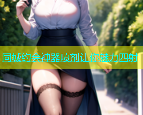 同城约会神器喷剂让你魅力四射  第2张