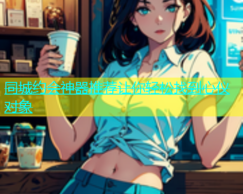 同城约会神器推荐让你轻松找到心仪对象  第1张