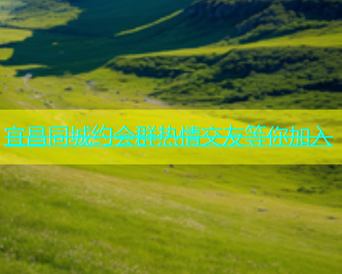 宜昌同城约会群热情交友等你加入  第1张