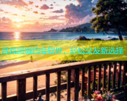 寻找同城约会软件，轻松交友新选择  第1张