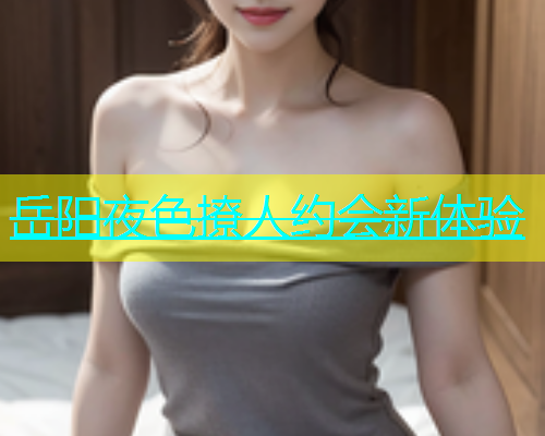 岳阳夜色撩人约会新体验  第2张