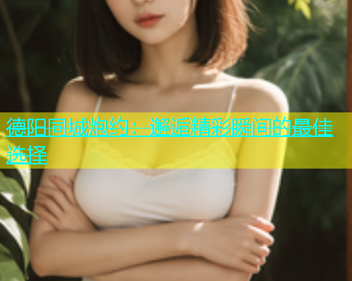 德阳同城炮约：邂逅精彩瞬间的最佳选择  第2张