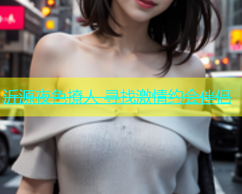 沂源夜色撩人 寻找激情约会伴侣  第1张