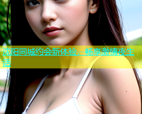 沈阳同城约会新体验，畅享激情夜生活  第1张