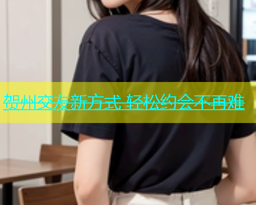 贺州交友新方式 轻松约会不再难  第1张