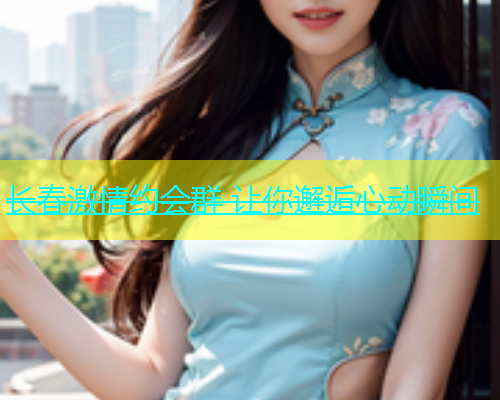 长春激情约会群 让你邂逅心动瞬间  第1张