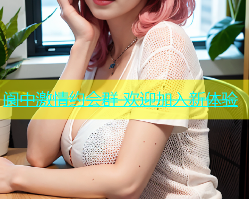阆中激情约会群 欢迎加入新体验  第2张
