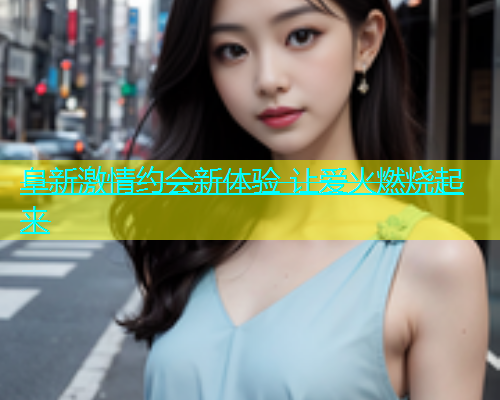 阜新激情约会新体验 让爱火燃烧起来  第1张