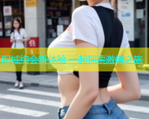 阳城约会新体验 一起探索激情之旅  第1张