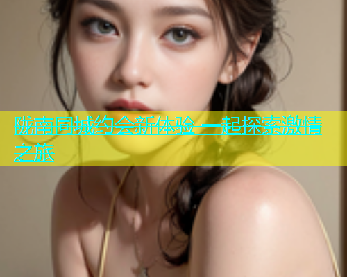陇南同城约会新体验 一起探索激情之旅  第1张