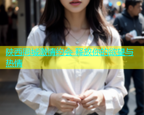 陕西同城激情约会 释放你的欲望与热情  第1张