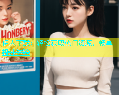 伊人下载：轻松获取热门资源，畅享极速体验  第1张