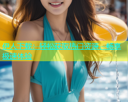 伊人下载：轻松获取热门资源，畅享极速体验  第2张