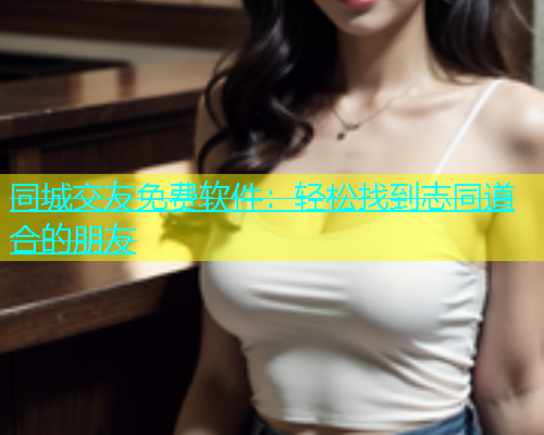 同城交友免费软件：轻松找到志同道合的朋友  第1张