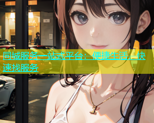 同城服务一站式平台:便捷生活,快速找服务 第1张 同城服务一站式平台:便捷生活,快速找服务 第1张