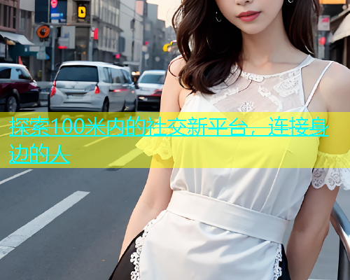 探索100米内的社交新平台，连接身边的人  第1张