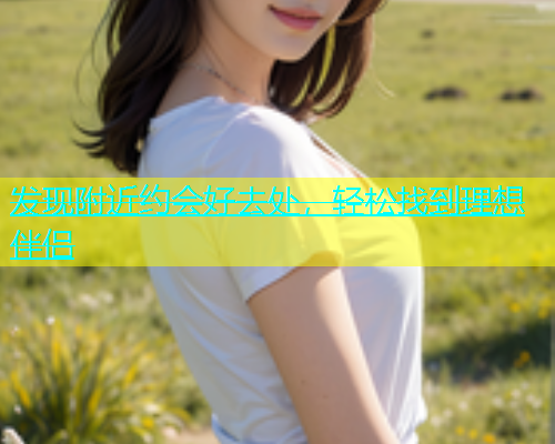 发现附近约会好去处，轻松找到理想伴侣  第1张