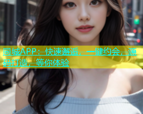 同城APP：快速邂逅，一键约会，源码打造，等你体验  第1张