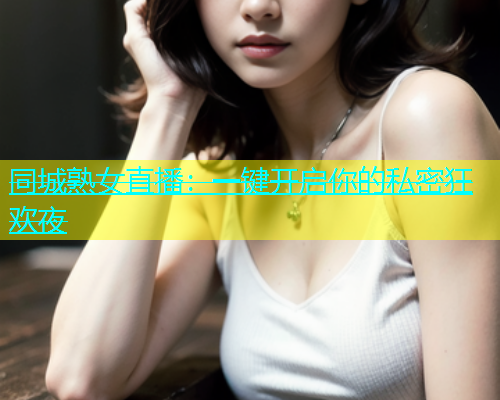 同城熟女直播：一键开启你的私密狂欢夜  第1张