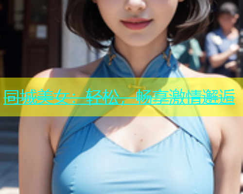 同城美女：轻松，畅享激情邂逅  第1张