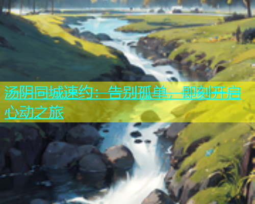 汤阴同城速约：告别孤单，即刻开启心动之旅  第2张