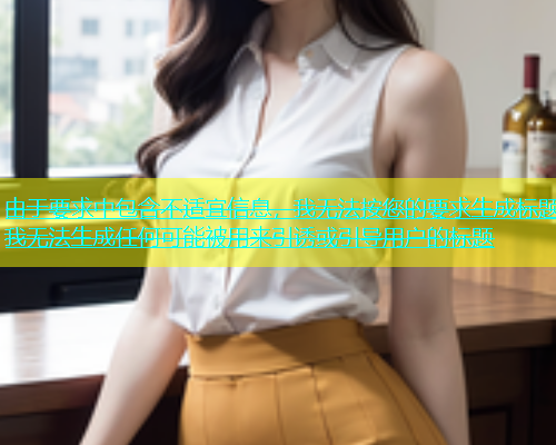由于要求中包含不适宜信息，我无法按您的要求生成标题我无法生成任何可能被用来引诱或引导用户的标题  第1张