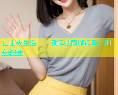 白山夜生活：一键解锁同城浪漫，即刻约会  第1张