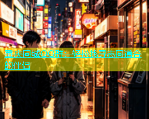重庆同城QQ群：轻松找寻志同道合的伴侣  第1张