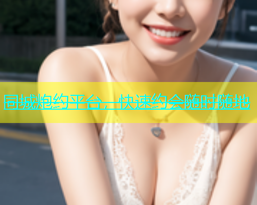 同城炮约平台，快速约会随时随地  第1张