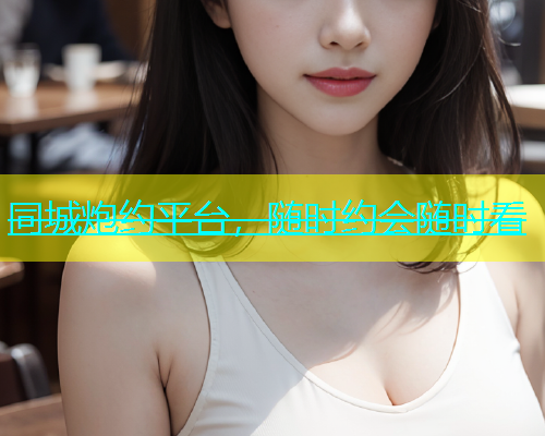 同城炮约平台，随时约会随时看  第1张