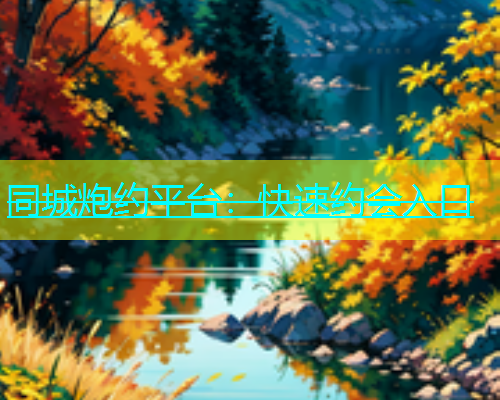同城炮约平台：快速约会入口  第1张