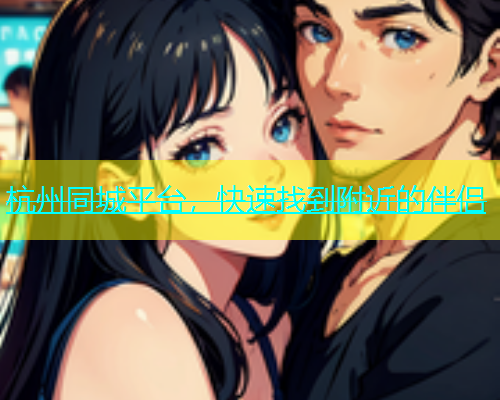 杭州同城平台，快速找到附近的伴侣  第1张