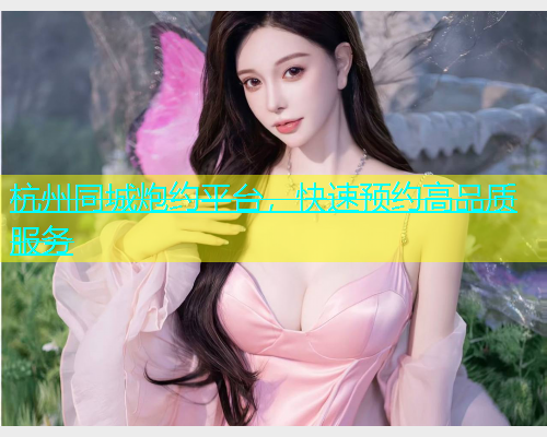 杭州同城炮约平台，快速预约高品质服务  第2张
