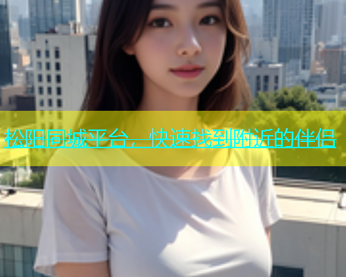 松阳同城平台，快速找到附近的伴侣  第2张