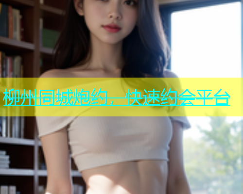 柳州同城炮约，快速约会平台  第1张
