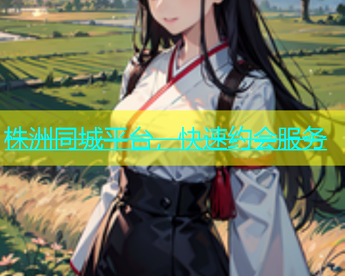 株洲同城平台，快速约会服务  第1张