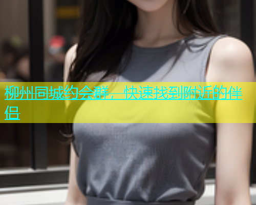柳州同城约会群，快速找到附近的伴侣  第2张
