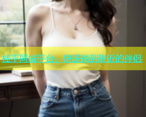桂平同城平台，快速找到附近的伴侣  第1张