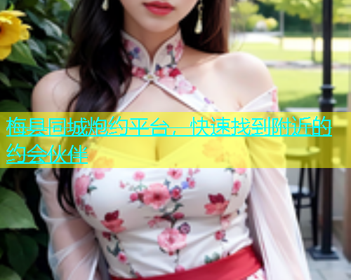 梅县同城炮约平台，快速找到附近的约会伙伴  第1张