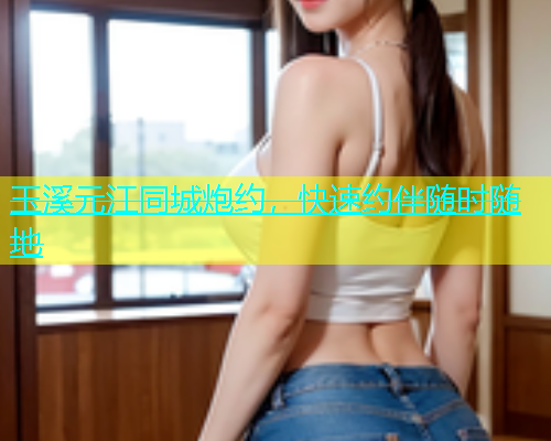 玉溪元江同城炮约，快速约伴随时随地  第1张