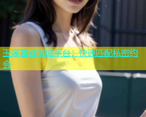 玉溪富婆同城平台，快速匹配私密约会  第1张