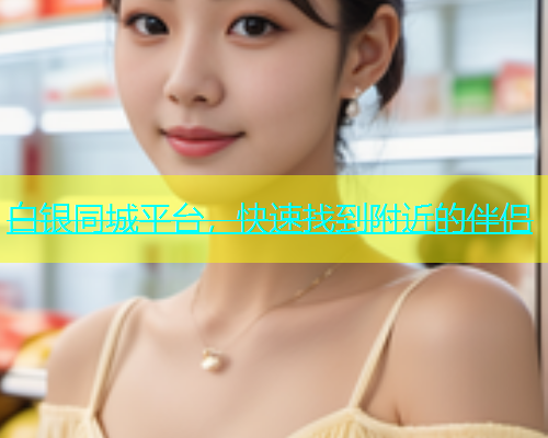 白银同城平台，快速找到附近的伴侣  第1张